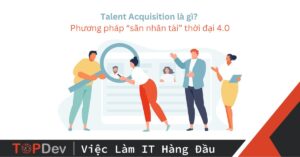 Talent Acquisition là gì? Phương pháp “săn nhân tài” thời đại 4.0