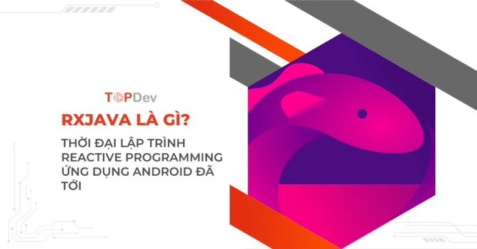 RxJava – Thời đại lập trình Reactive programming ứng dụng Android đã tới