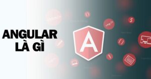 Angular là gì? Những ưu điểm và tính ứng dụng của Angular