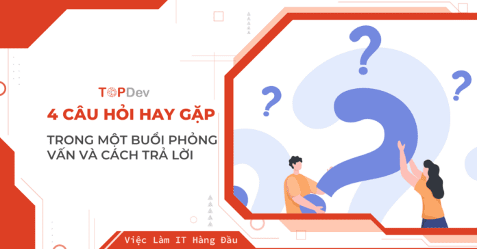 4 câu hỏi hay gặp trong một buổi phỏng vấn và cách trả lời
