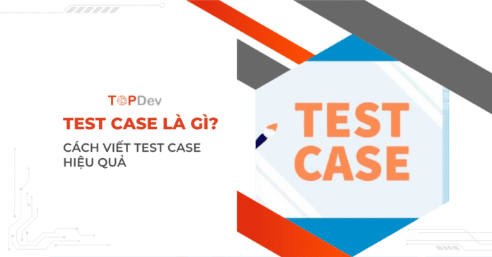 Test case là gì? Cách viết Test case hiệu quả