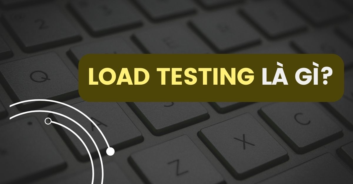 Load Testing là gì?