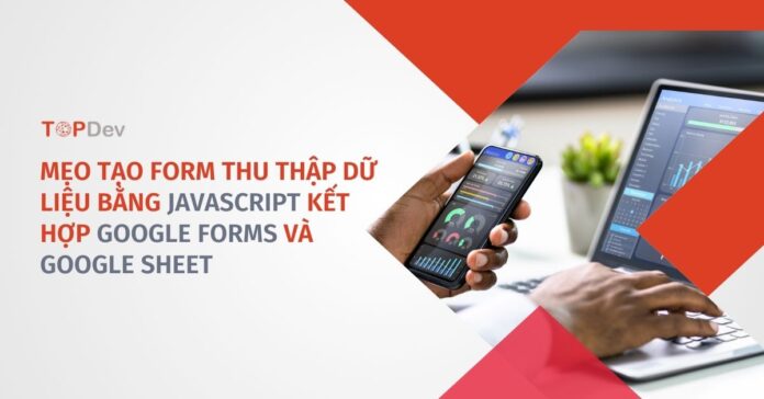 Mẹo tạo form thu thập dữ liệu bằng JavaScript kết hợp Google Forms và Google Sheet