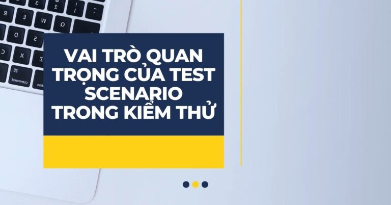 Test Scenario là gì? Phân biệt Test Case và Test Scenario