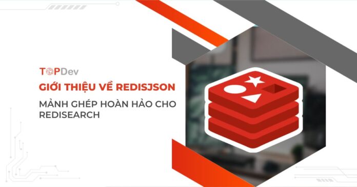 Giới thiệu về RedisJSON - Mảnh ghép hoàn hảo cho RediSearch