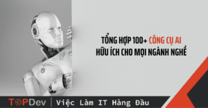 Tổng hợp 100+ công cụ AI hữu ích cho mọi ngành nghề (P3)