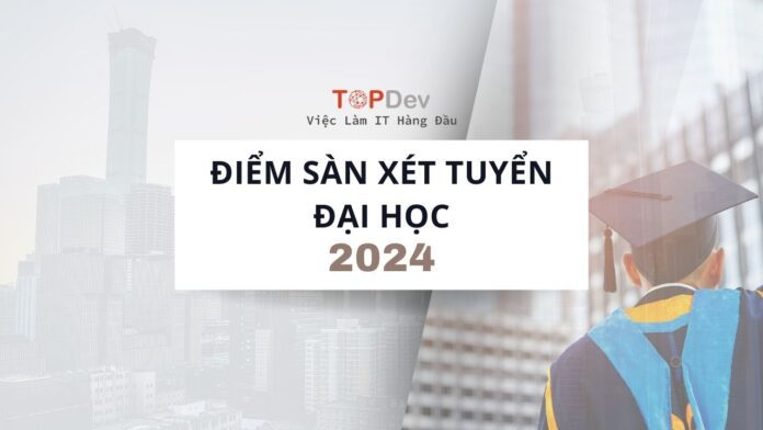 Điểm sàn xét tuyển đại học của 100+ trường trên cả nước 2024