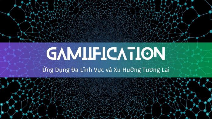Gamification - Ứng Dụng Đa Lĩnh Vực và Xu Hướng Tương Lai
