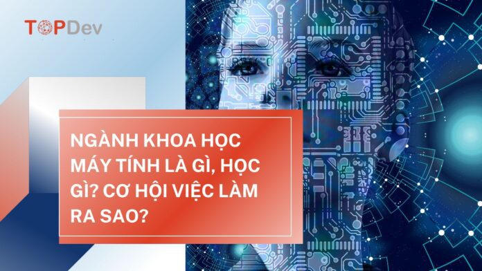 Ngành Khoa học máy tính là gì? Học xong ra làm gì?