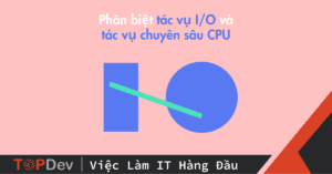 Phân biệt tác vụ I/O và tác vụ chuyên sâu CPU