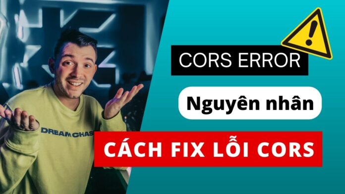 CORS Error là gì? Nguyên nhân và cách fix lỗi CORS