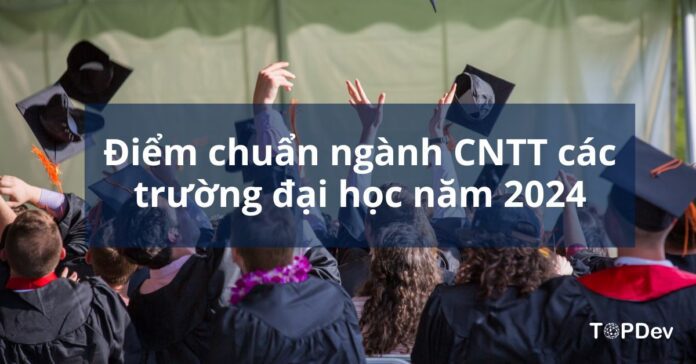 điểm chuẩn ngành CNTT các trường đại học năm 2024