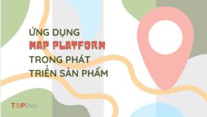 Ứng dụng Map platform trong phát triển sản phẩm