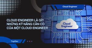 Cloud Engineer là gì? Những kỹ năng cần có của một Cloud Engineer