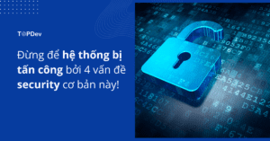 Đừng để hệ thống bị tấn công bởi 4 vấn đề security cơ bản này!