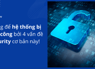 Đừng để hệ thống bị tấn công bởi 4 vấn đề security cơ bản này!