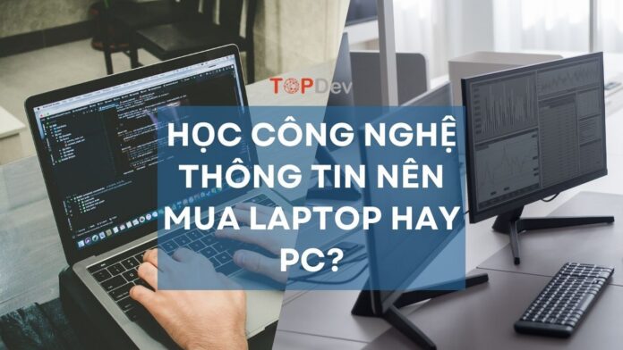 Học công nghệ thông tin nên mua laptop hay PC? [Giải đáp chi tiết]