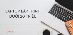 TOP 10+ laptop cho lập trình viên dưới 20 triệu