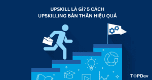 Upskill là gì? 5 cách Upskilling bản thân hiệu quả