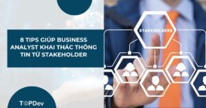 8 tips hữu ích giúp BA khai thác thông tin từ stakeholder