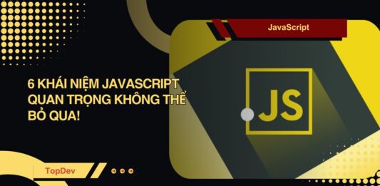 Nâng tầm kỹ năng JavaScript: 6 khái niệm không thể bỏ qua khái niệm JavaScript nâng cao