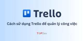 Trello là gì? Cách sử dụng Trello để quản lý công việc